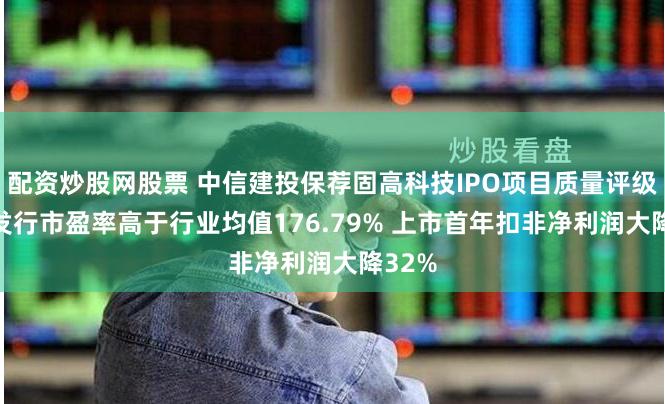 配资炒股网股票 中信建投保荐固高科技IPO项目质量评级D级 发行市盈率高于行业均值176.79% 上市首年扣非净利润大降32%