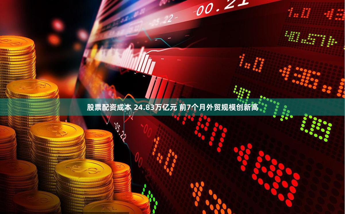 股票配资成本 24.83万亿元 前7个月外贸规模创新高