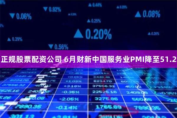 正规股票配资公司 6月财新中国服务业PMI降至51.2