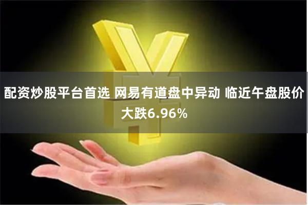 配资炒股平台首选 网易有道盘中异动 临近午盘股价大跌6.96%